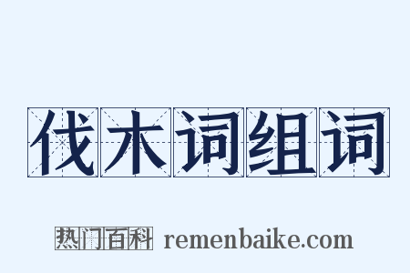 伐木词组词是什么意思的图片